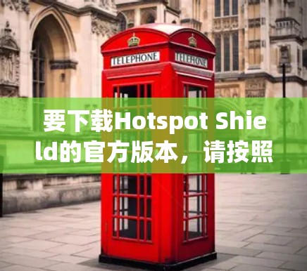 要下载Hotspot Shield的官方版本，请按照以下步骤操作