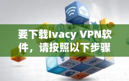 要下载Ivacy VPN软件，请按照以下步骤操作
