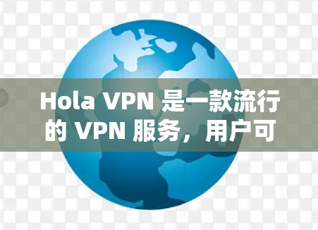 Hola VPN 是一款流行的 VPN 服务，用户可以通过其官方网站或应用商店下载。以下是 Hola VPN 的官方下载链接和一些相关信息