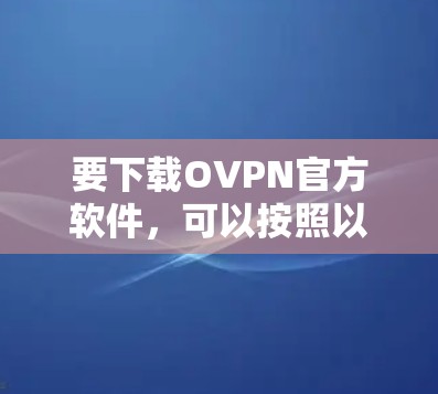 要下载OVPN官方软件，可以按照以下步骤操作