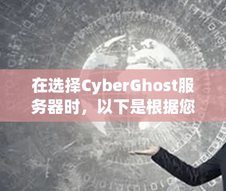 在选择CyberGhost服务器时，以下是根据您的需求和考虑因素的总结和建议
