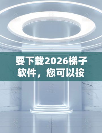 要下载2026梯子软件，您可以按照以下步骤操作