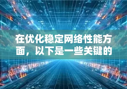 在优化稳定网络性能方面，以下是一些关键的工具和策略，帮助企业提升网络性能和稳定性