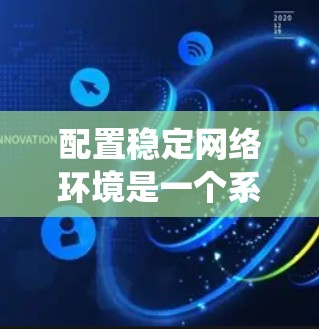 配置稳定网络环境是一个系统性的工程，需要从规划到执行，每个环节都要细致考虑。以下是为您量身定制的网络配置教程