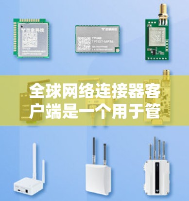 全球网络连接器客户端是一个用于管理和监控网络连接器的软件平台，旨在为用户提供高效、安全的网络设备管理解决方案。以下是该客户端的详细开发和应用方案