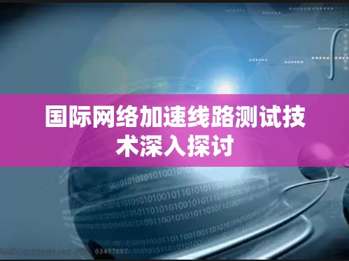 国际网络加速线路测试技术深入探讨
