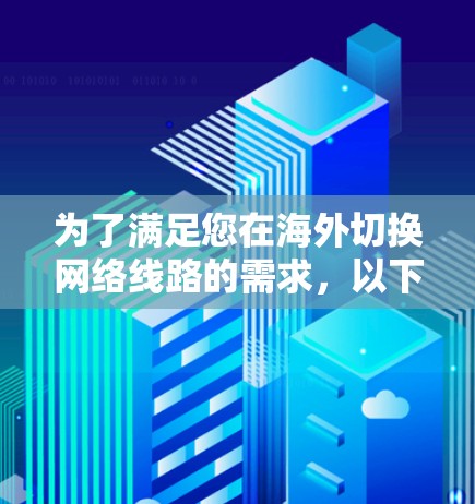 为了满足您在海外切换网络线路的需求，以下是一些可能有用的工具和建议