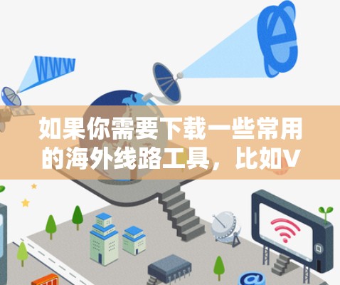 如果你需要下载一些常用的海外线路工具，比如VPN（虚拟专用网络）或DNS解锁服务，可以按照以下步骤操作