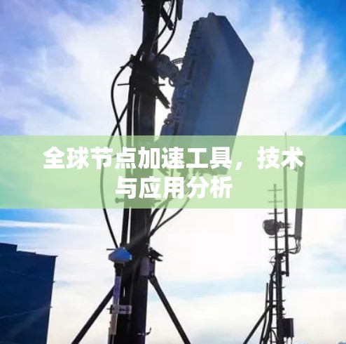 全球节点加速工具,技术与应用分析 全球节点加速工具,技术与应用分析