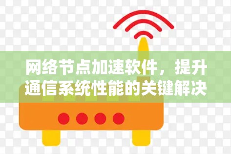 网络节点加速软件，提升通信系统性能的关键解决方案