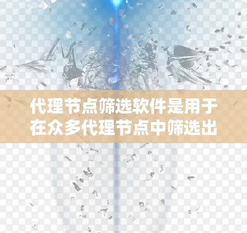 代理节点筛选软件是用于在众多代理节点中筛选出最合适的节点的一种工具。这种软件通常用于分布式系统、负载均衡、网络优化等场景，以确保系统高效运行。以下是一些可能的功能和用途
