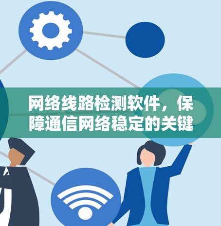 网络线路检测软件,保障通信网络稳定的关键工具 网络线路检测软件,保障通信网络稳定的关键工具
