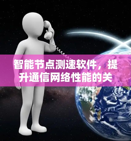 智能节点测速软件，提升通信网络性能的关键工具