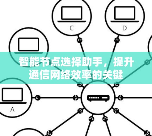智能节点选择助手,提升通信网络效率的关键 智能节点选择助手,提升通信网络效率的关键