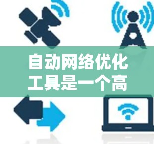 自动网络优化工具是一个高效的解决方案，能够帮助企业在快速变化的网络环境中优化配置，减少错误，并提升整体网络性能。以下是对自动网络优化工具的详细分析和总结