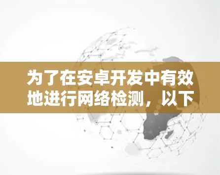 为了在安卓开发中有效地进行网络检测，以下是一个有条理的解决方案，帮助你根据具体需求选择合适的工具，并通过实际操作来实现