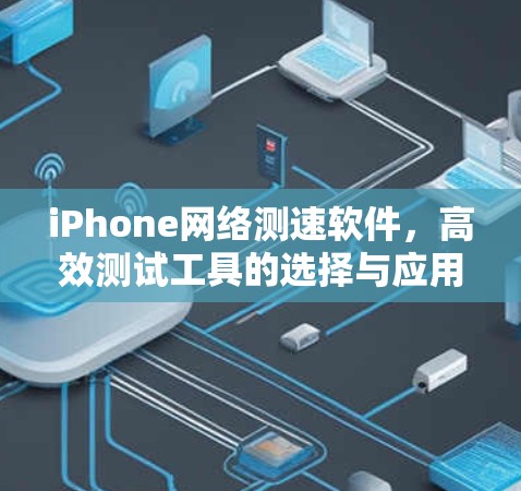 iPhone网络测速软件，高效测试工具的选择与应用