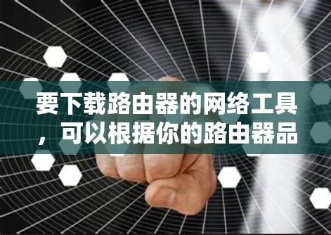 要下载路由器的网络工具，可以根据你的路由器品牌和型号有针对性地进行操作。以下是一些常见的路由器品牌及其下载工具的信息