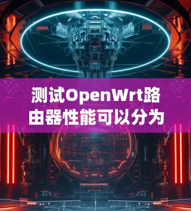 测试OpenWrt路由器性能可以分为几个关键步骤