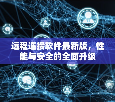 远程连接软件最新版，性能与安全的全面升级
