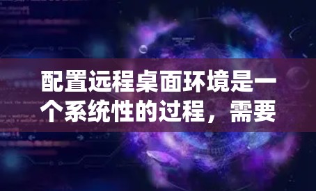 配置远程桌面环境是一个系统性的过程，需要仔细规划和执行。以下是按照步骤进行的详细指南