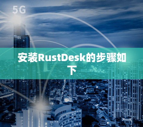 安装RustDesk的步骤如下 安装RustDesk的步骤如下