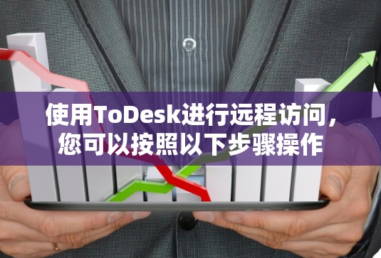 使用ToDesk进行远程访问，您可以按照以下步骤操作