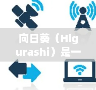 向日葵（Higurashi）是一款由日本公司为成人向日葵模特开发的三维角色扮演游戏。由于涉及成人内容，下载和使用该软件可能需要遵守相关法律法规，确保合法性