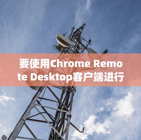 要使用Chrome Remote Desktop客户端进行远程控制，可以按照以下步骤操作