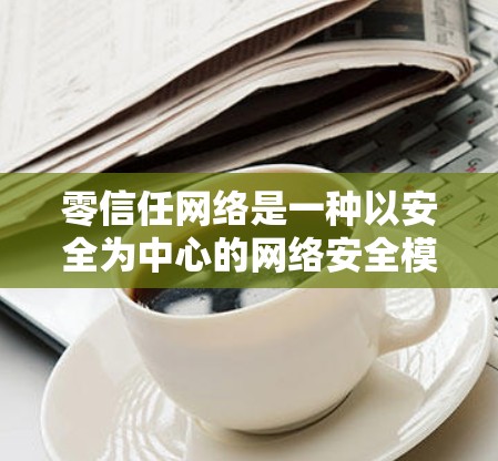 零信任网络是一种以安全为中心的网络安全模型，假设内部和外部环境都可能存在威胁，因此需要从边缘开始，控制访问权限，确保数据和资源的安全。以下是构建零信任网络所需的关键工具和技术的分类