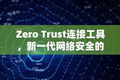 Zero Trust连接工具，新一代网络安全的保障