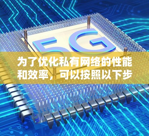为了优化私有网络的性能和效率，可以按照以下步骤进行具体实施