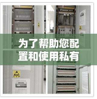 为了帮助您配置和使用私有网络助手，以下是一些详细的步骤和建议