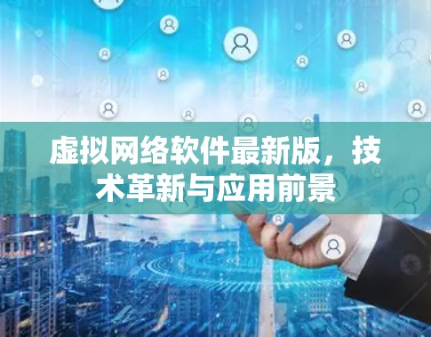 虚拟网络软件最新版，技术革新与应用前景