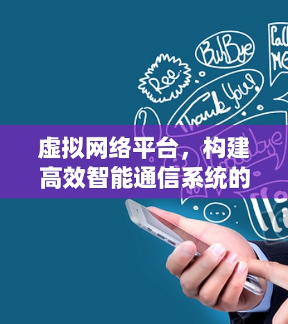 虚拟网络平台，构建高效智能通信系统的关键