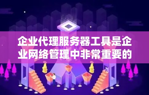 企业代理服务器工具是企业网络管理中非常重要的组成部分，用于优化网络性能、提升安全性和实现高效的资源分配。以下是对这些工具的详细分析，帮助企业做出明智的选择