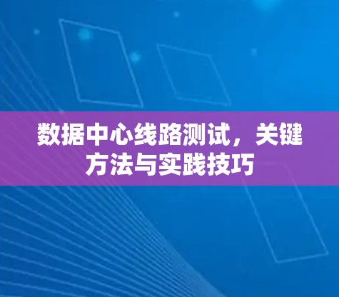 数据中心线路测试，关键方法与实践技巧