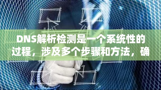 DNS解析检测是一个系统性的过程，涉及多个步骤和方法，确保能够全面和准确地检测到DNS解析中的问题。以下是对这一过程的详细总结