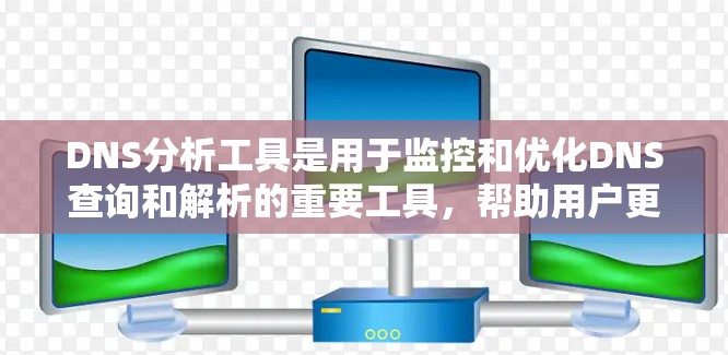 DNS分析工具是用于监控和优化DNS查询和解析的重要工具，帮助用户更好地了解和管理网络性能。以下是对不同DNS分析工具的详细分析和总结