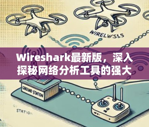 Wireshark最新版，深入探秘网络分析工具的强大升级