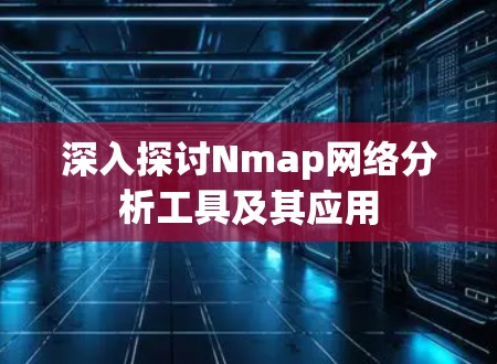 深入探讨Nmap网络分析工具及其应用