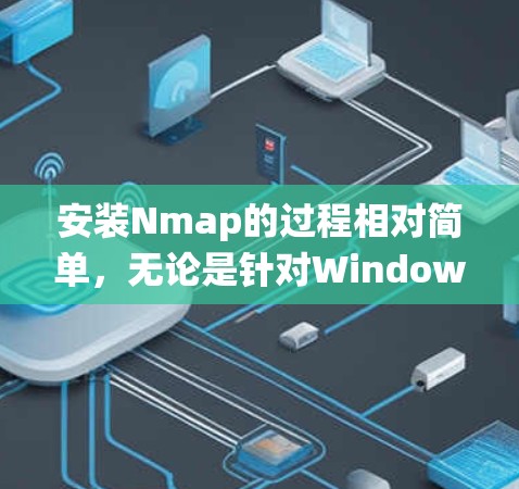 安装Nmap的过程相对简单，无论是针对Windows、Linux还是MacOS系统，都有明确的步骤可以遵循。以下是详细的安装指南