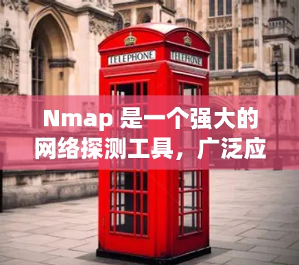 Nmap 是一个强大的网络探测工具，广泛应用于网络安全和网络管理领域。以下是对 Nmap 的详细介绍