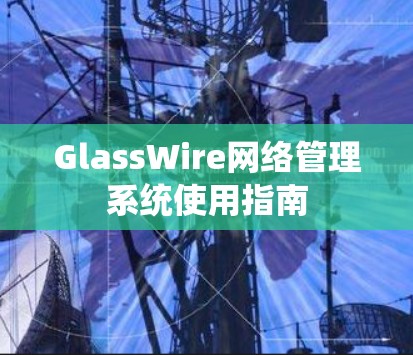 GlassWire网络管理系统使用指南 GlassWire网络管理系统使用指南