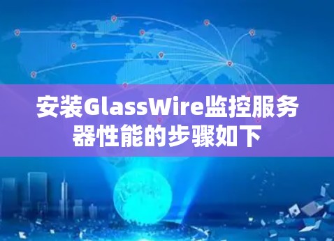 安装GlassWire监控服务器性能的步骤如下