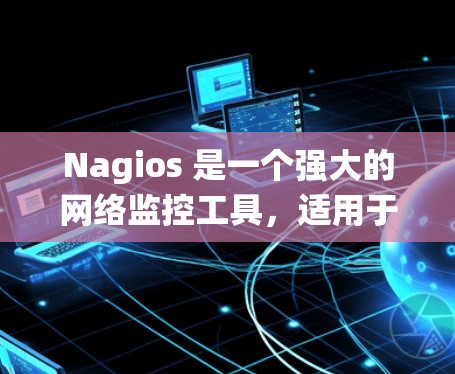 Nagios 是一个强大的网络监控工具，适用于企业级监控，能够提供全面的网络和系统监控功能。以下是对 Nagios 的详细总结