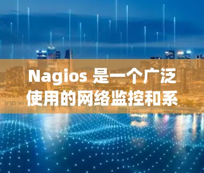 Nagios 是一个广泛使用的网络监控和系统监控工具，用于监控服务器、网络设备和应用程序的性能。以下是获取 Nagios 软件的几种方法