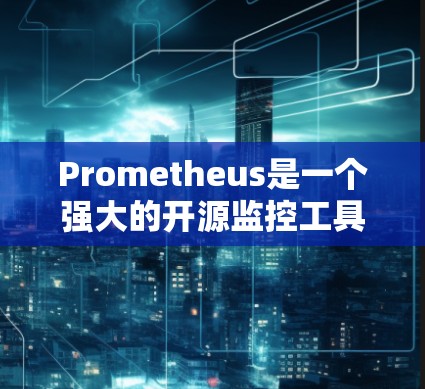 Prometheus是一个强大的开源监控工具，主要用于容器化环境，如Kubernetes。以下是对Prometheus的全面总结，帮助您快速理解和应用