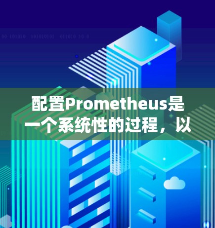 配置Prometheus是一个系统性的过程,以下是分步的配置指南,帮助您顺利设置并利用该强大工具 配置Prometheus是一个系统性的过程,以下是分步的配置指南,帮助您顺利设置并利用该强大工具
