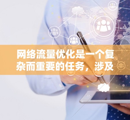 网络流量优化是一个复杂而重要的任务，涉及多种工具和技术以提高网络效率和性能。以下是对网络流量优化工具的详细分析和总结